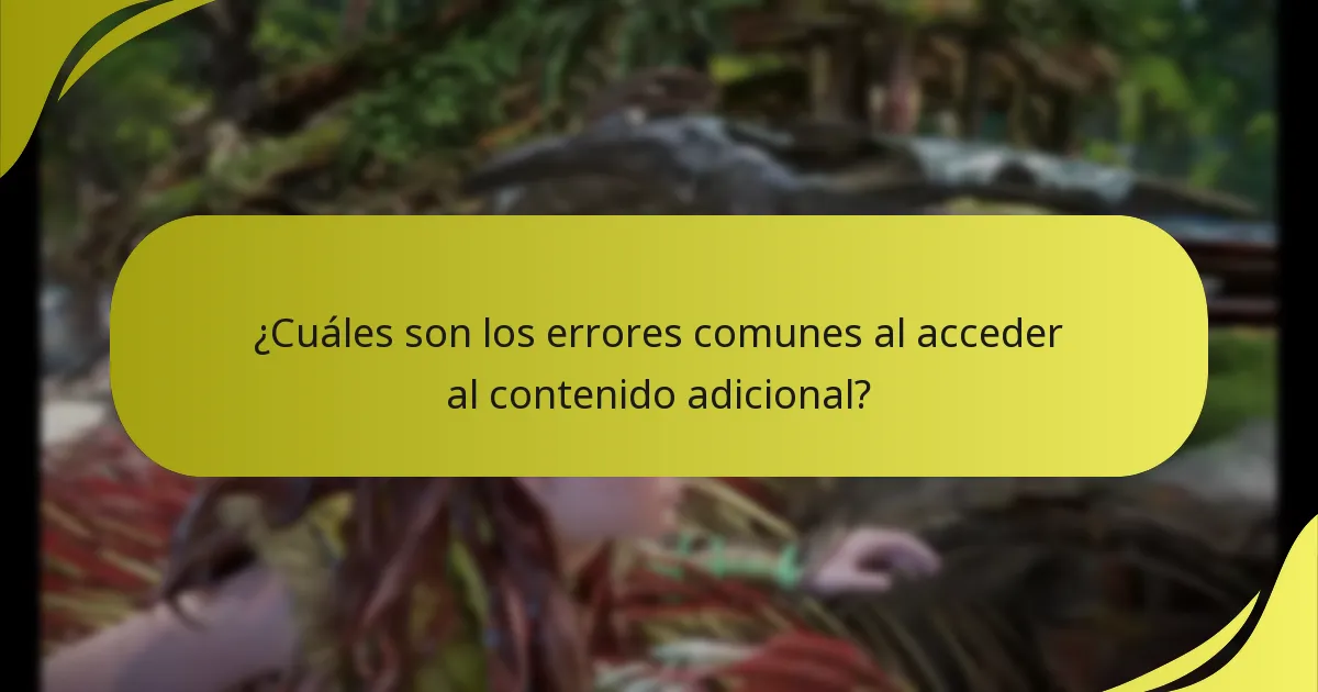 ¿Cuáles son los errores comunes al acceder al contenido adicional?