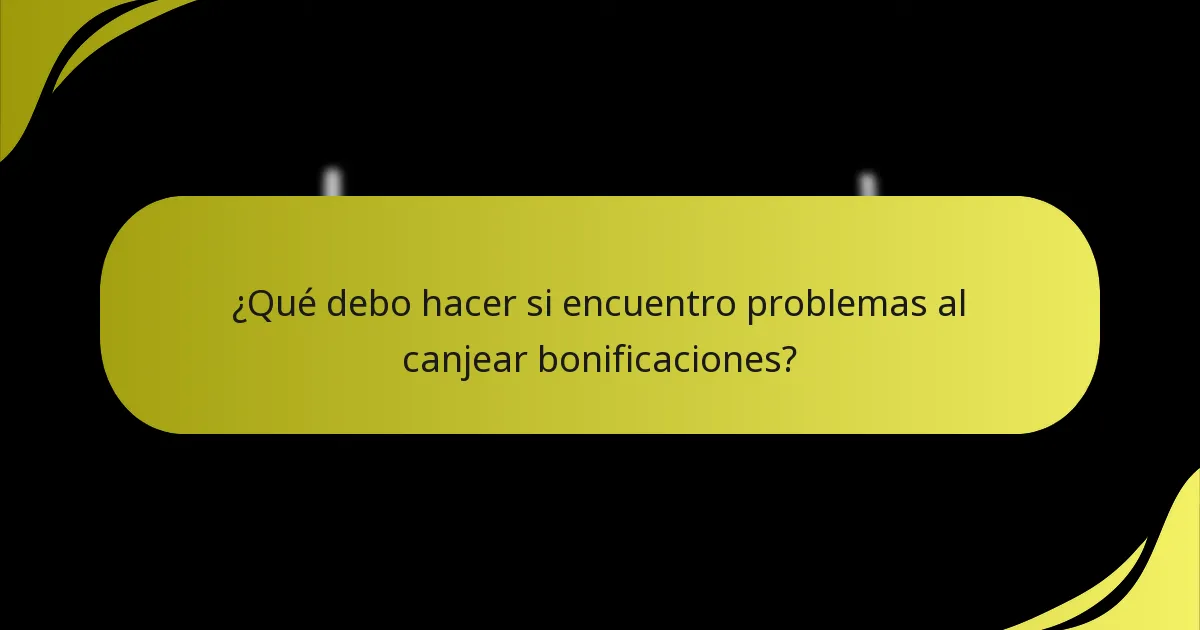 ¿Qué debo hacer si encuentro problemas al canjear bonificaciones?